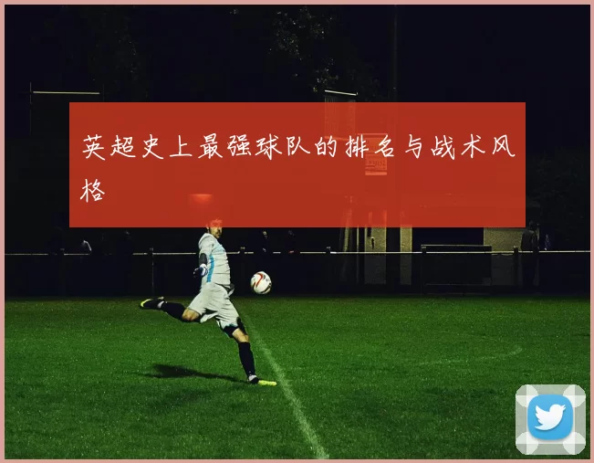 英超史上最强球队的排名与战术风格