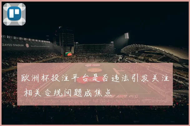 欧洲杯投注平台是否违法引发关注 相关合规问题成焦点