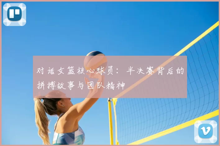 对话女篮核心球员：半决赛背后的拼搏故事与团队精神