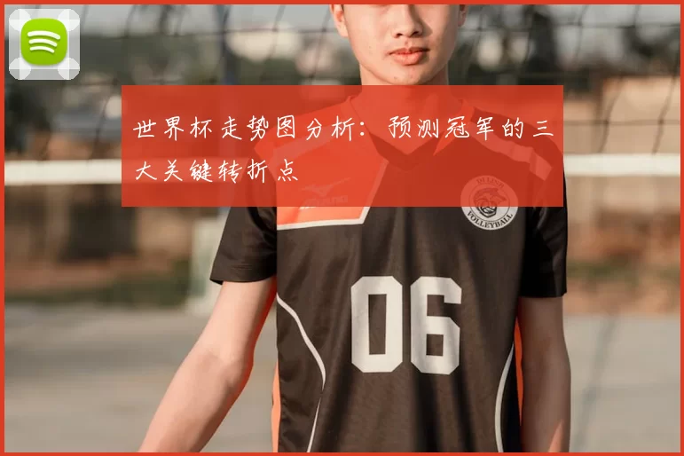 世界杯走势图分析:预测冠军的三大关键转折点