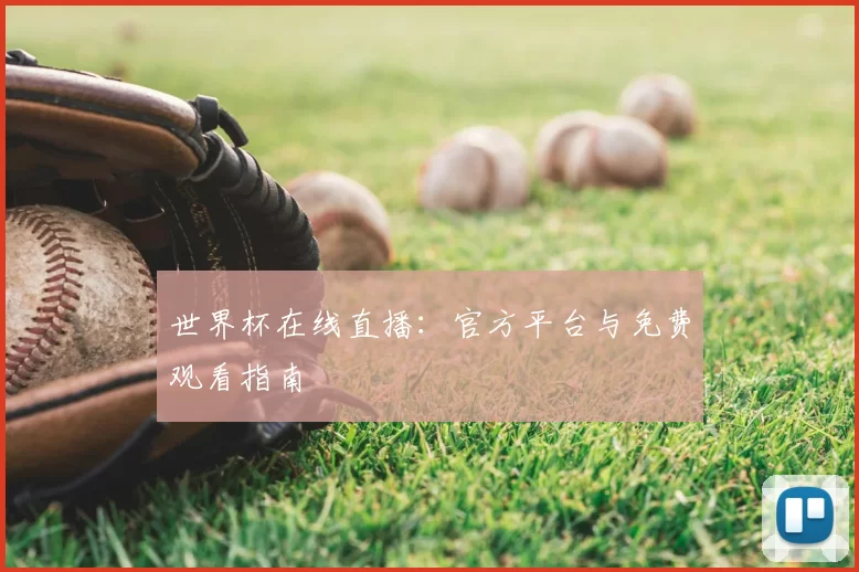 世界杯在线直播:官方平台与免费观看指南