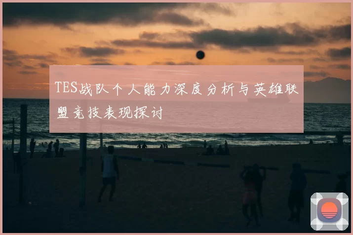 TES战队个人能力深度分析与英雄联盟竞技表现探讨