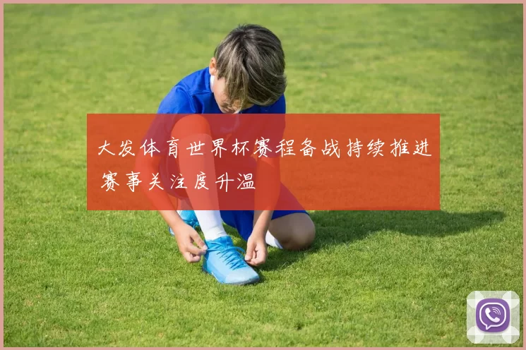 大发体育世界杯赛程备战持续推进 赛事关注度升温