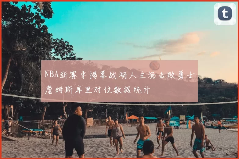 NBA新赛季揭幕战湖人主场击败勇士詹姆斯库里对位数据统计
