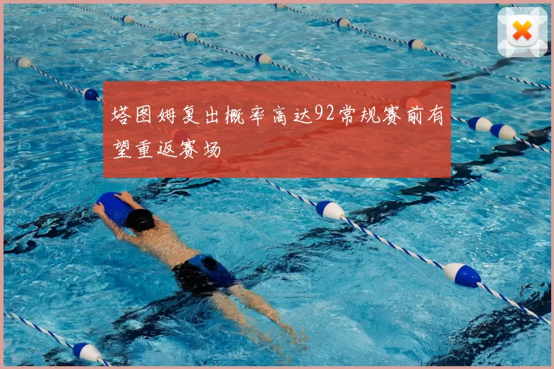 塔图姆复出概率高达92常规赛前有望重返赛场