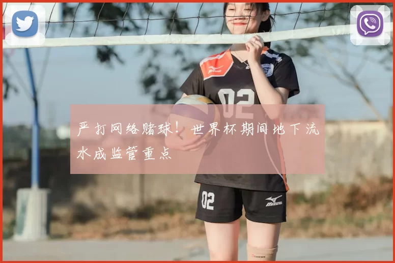 严打网络赌球！世界杯期间地下流水成监管重点