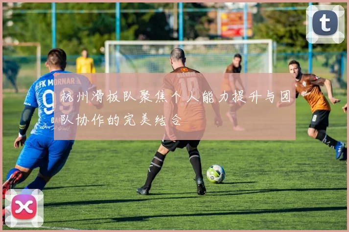 杭州滑板队聚焦个人能力提升与团队协作的完美结合
