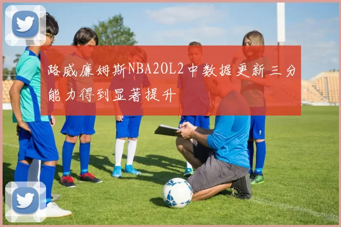 路威廉姆斯NBA2OL2中数据更新三分能力得到显著提升