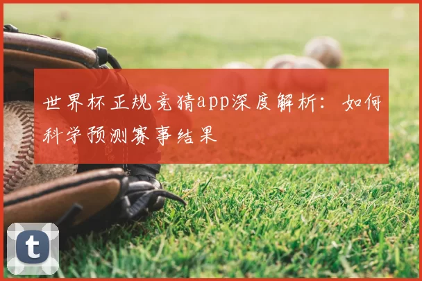 世界杯正规竞猜app深度解析:如何科学预测赛事结果