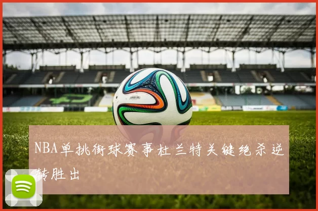 NBA单挑街球赛事杜兰特关键绝杀逆转胜出