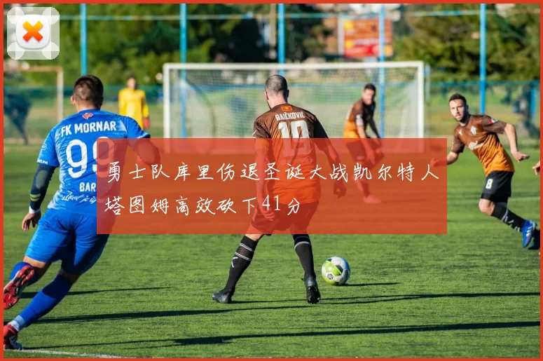 勇士队库里伤退圣诞大战凯尔特人塔图姆高效砍下41分