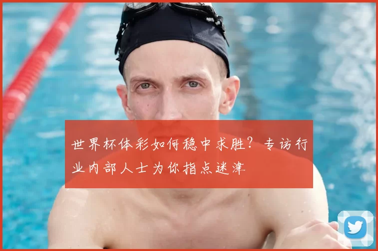 世界杯体彩如何稳中求胜？专访行业内部人士为你指点迷津