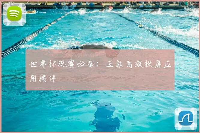 世界杯观赛必备：五款高效投屏应用横评