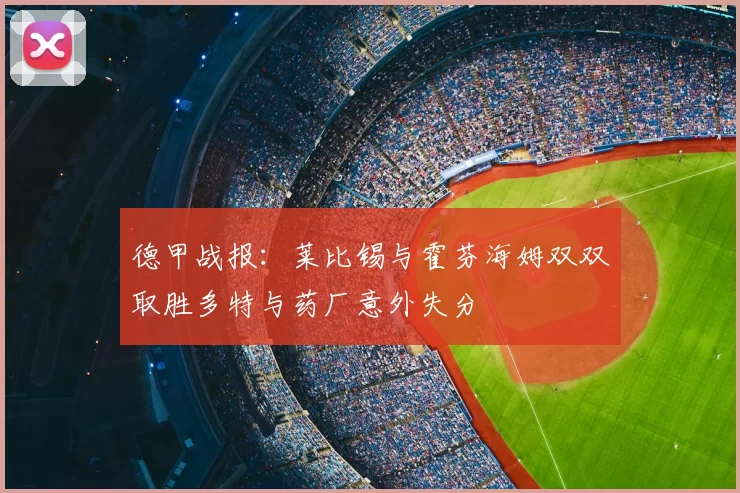 德甲战报：莱比锡与霍芬海姆双双取胜多特与药厂意外失分