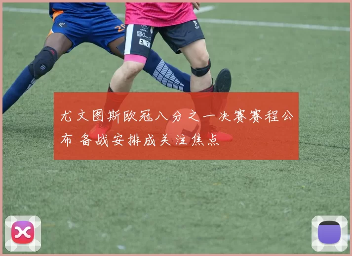 尤文图斯欧冠八分之一决赛赛程公布 备战安排成关注焦点