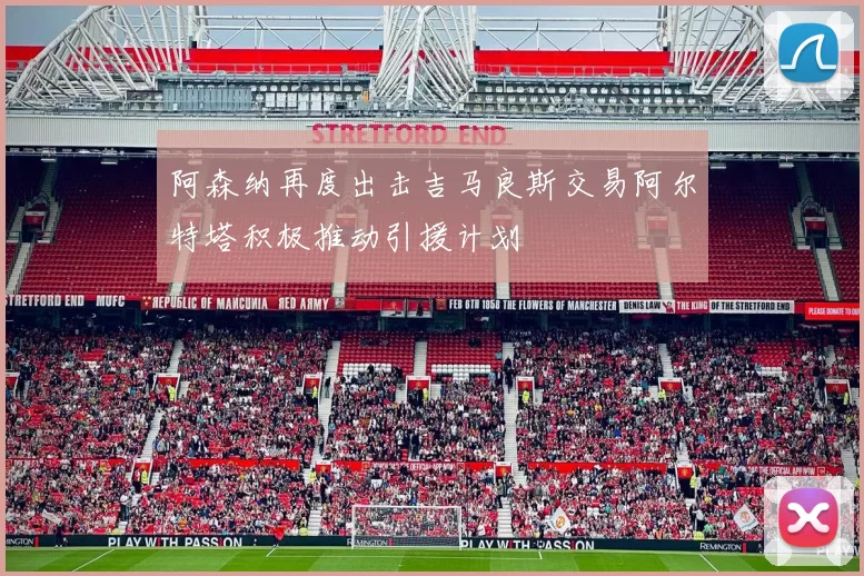 阿森纳再度出击吉马良斯交易阿尔特塔积极推动引援计划