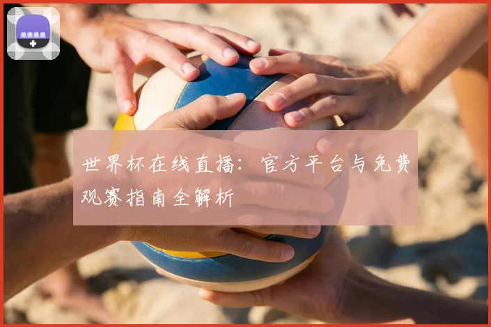 世界杯在线直播:官方平台与免费观赛指南全解析