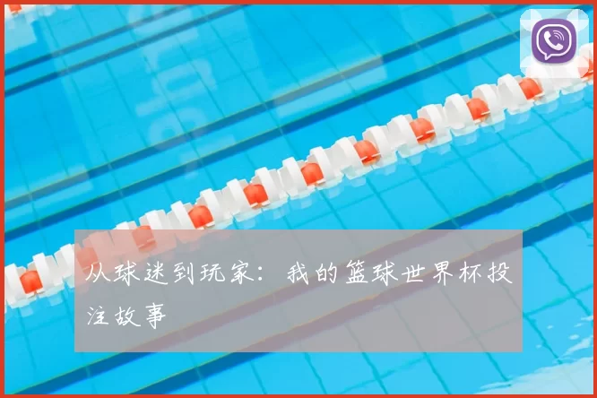 从球迷到玩家：我的篮球世界杯投注故事