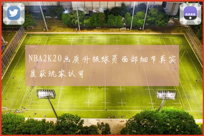 NBA2K20画质升级球员面部细节真实度获玩家认可