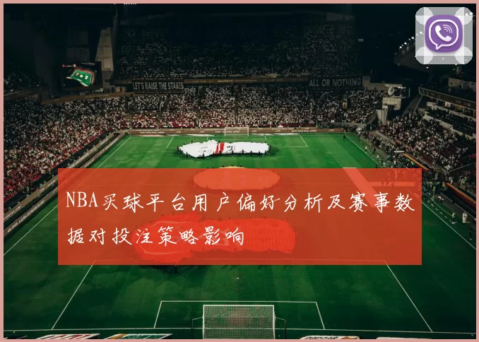 NBA买球平台用户偏好分析及赛事数据对投注策略影响
