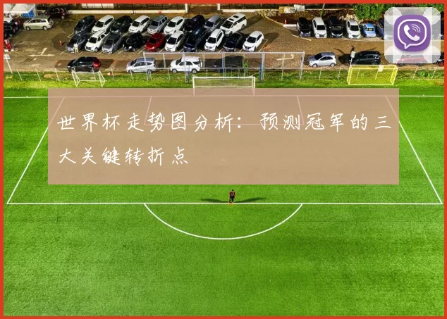 世界杯走势图分析：预测冠军的三大关键转折点