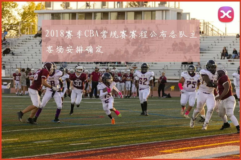 2018赛季CBA常规赛赛程公布各队主客场安排确定