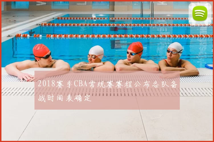 2018赛季CBA常规赛赛程公布各队备战时间表确定