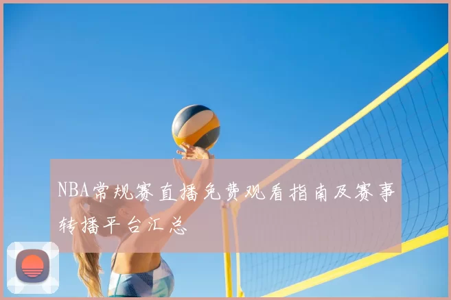 NBA常规赛直播免费观看指南及赛事转播平台汇总