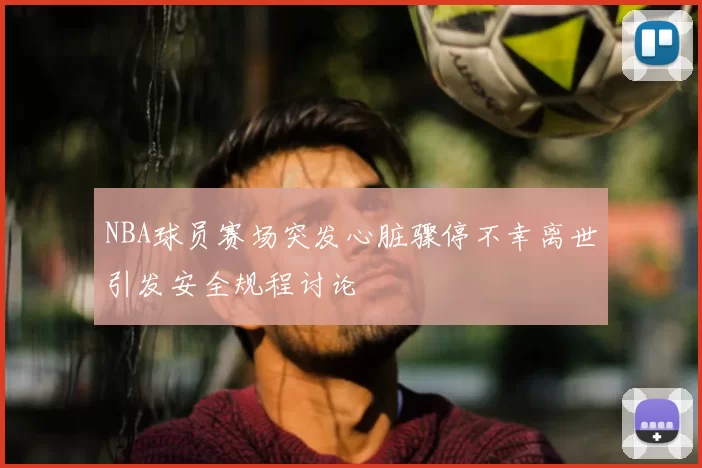 NBA球员赛场突发心脏骤停不幸离世引发安全规程讨论