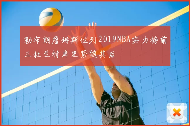 勒布朗詹姆斯位列2019NBA实力榜前三杜兰特库里紧随其后