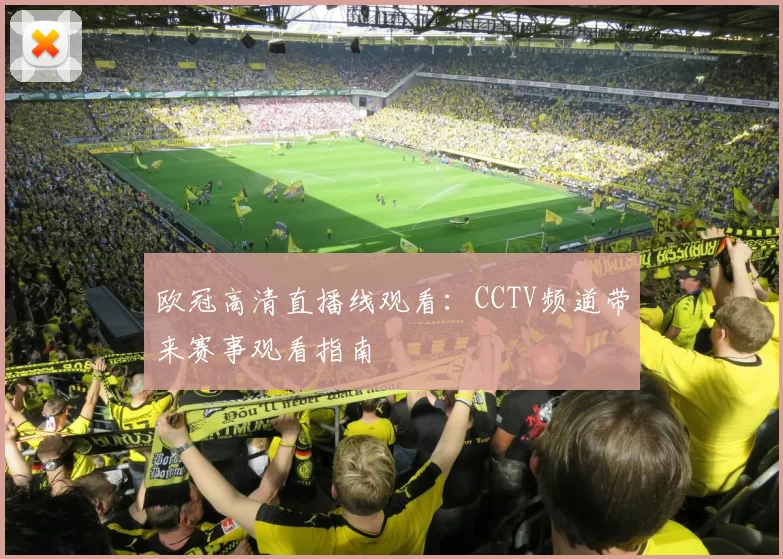 欧冠高清直播线观看:CCTV频道带来赛事观看指南