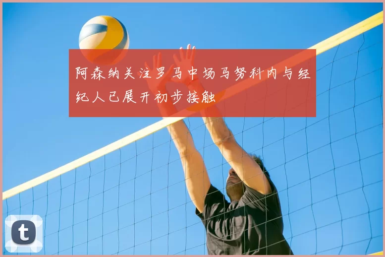 阿森纳关注罗马中场马努科内与经纪人已展开初步接触