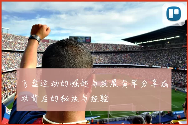 飞盘运动的崛起与发展黄军分享成功背后的秘诀与经验