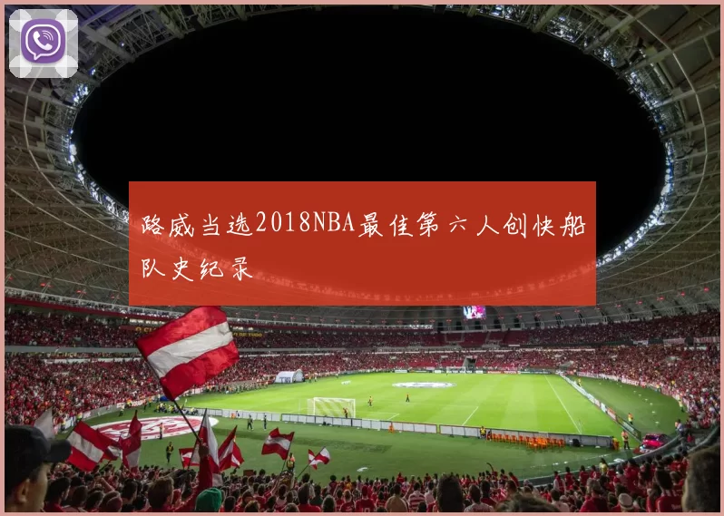 路威当选2018NBA最佳第六人创快船队史纪录