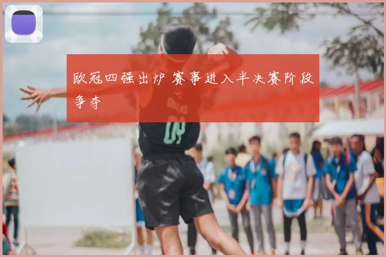 欧冠四强出炉 赛事进入半决赛阶段争夺