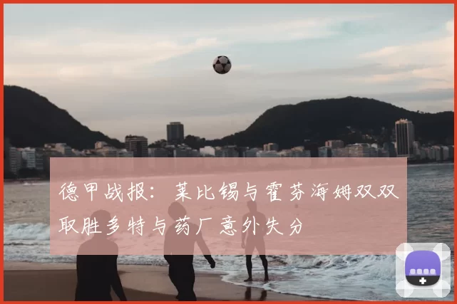 德甲战报：莱比锡与霍芬海姆双双取胜多特与药厂意外失分
