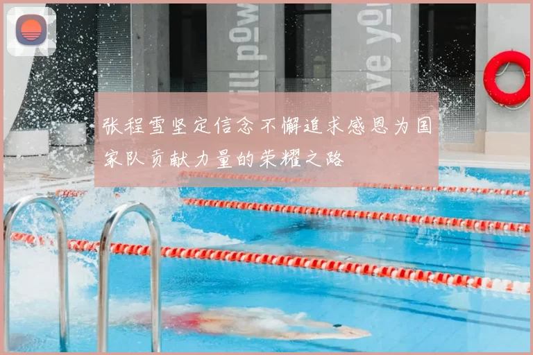 张程雪坚定信念不懈追求感恩为国家队贡献力量的荣耀之路