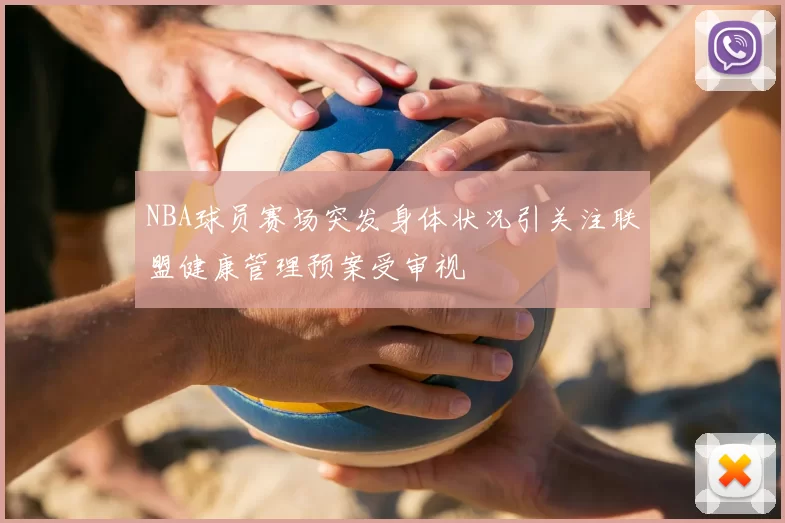NBA球员赛场突发身体状况引关注联盟健康管理预案受审视