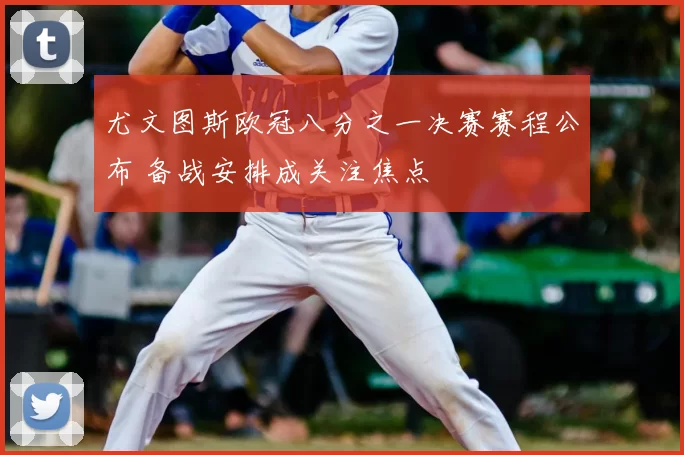 尤文图斯欧冠八分之一决赛赛程公布 备战安排成关注焦点
