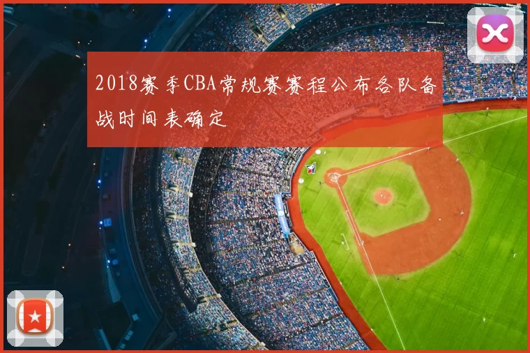 2018赛季CBA常规赛赛程公布各队备战时间表确定
