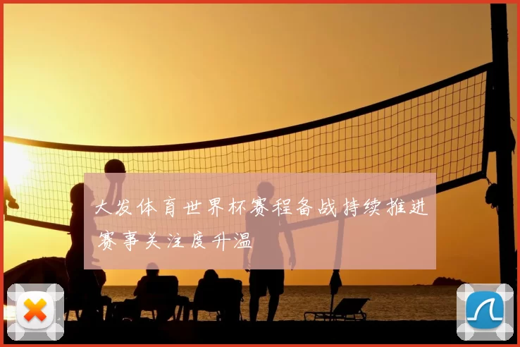 大发体育世界杯赛程备战持续推进 赛事关注度升温