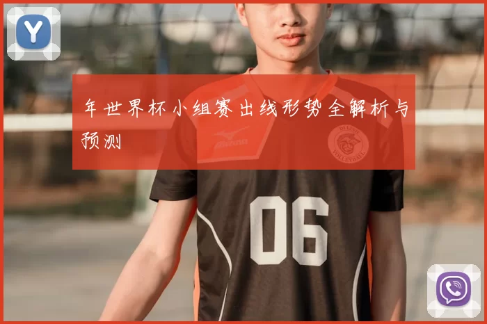 年世界杯小组赛出线形势全解析与预测