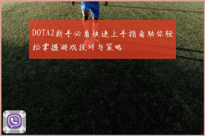 DOTA2新手必看快速上手指南助你轻松掌握游戏技巧与策略