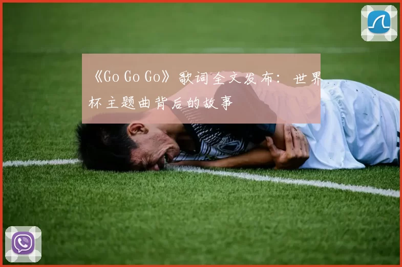 《Go Go Go》歌词全文发布：世界杯主题曲背后的故事
