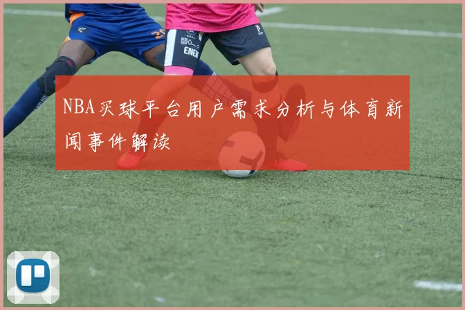 NBA买球平台用户需求分析与体育新闻事件解读