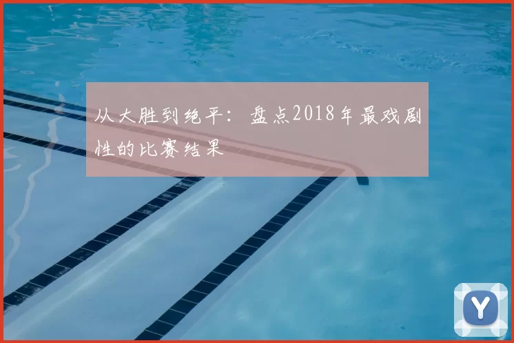 从大胜到绝平：盘点2018年最戏剧性的比赛结果