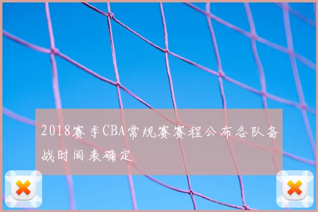 2018赛季CBA常规赛赛程公布各队备战时间表确定
