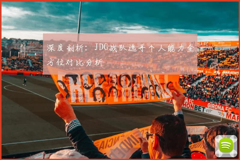 深度剖析：JDG战队选手个人能力全方位对比分析
