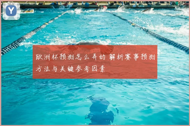 欧洲杯预测怎么弄的 解析赛事预测方法与关键参考因素