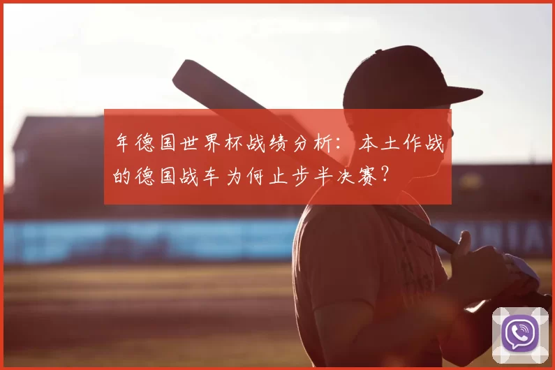 年德国世界杯战绩分析:本土作战的德国战车为何止步半决赛?